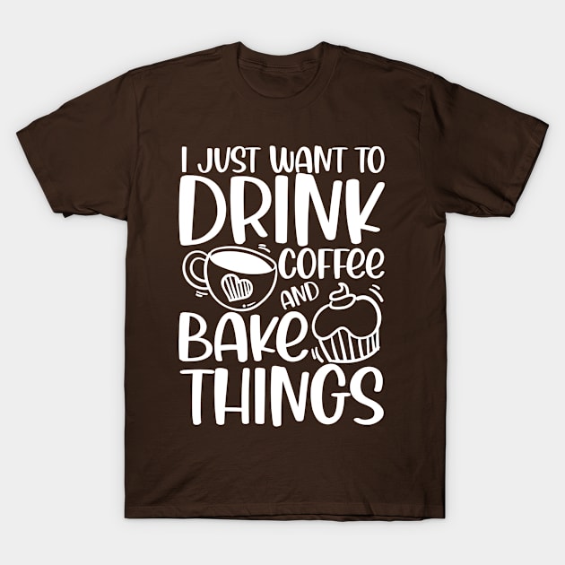 I Just Want to Drink Coffee and Bake Things T-Shirt by AngelBeez29